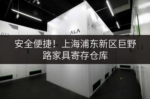 安全便捷！上海浦东新区巨野路家具寄存仓库，专业服务