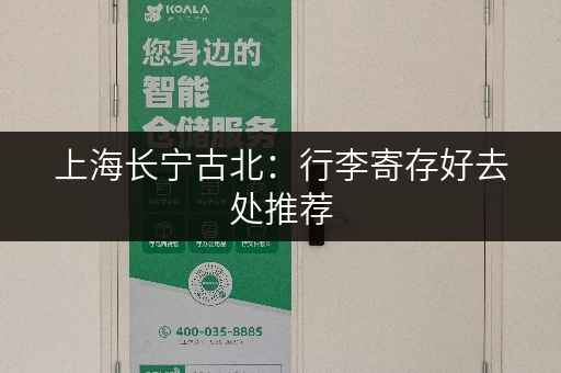 上海长宁古北：行李寄存好去处推荐