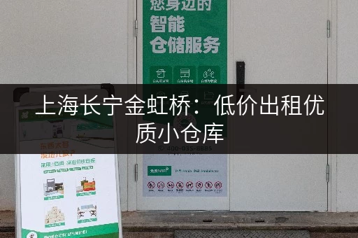 上海长宁金虹桥：低价出租优质小仓库，欢迎咨询