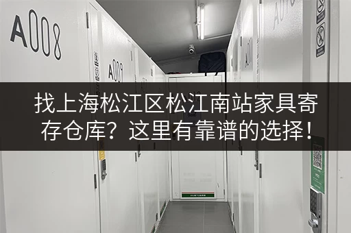 找上海松江区松江南站家具寄存仓库？这里有靠谱的选择！