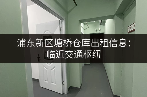 浦东新区塘桥仓库出租信息：临近交通枢纽，物流方便！