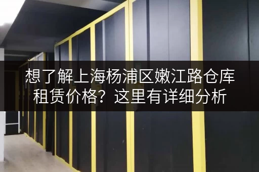 想了解上海杨浦区嫩江路仓库租赁价格？这里有详细分析
