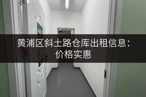 黄浦区斜土路仓库出租信息：价格实惠，位置优越，多种面积选择！