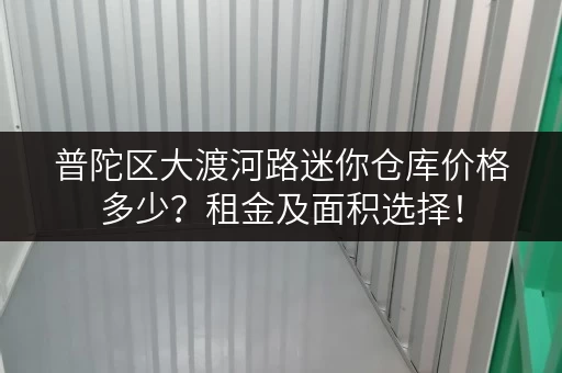 普陀区大渡河路迷你仓库价格多少？租金及面积选择！