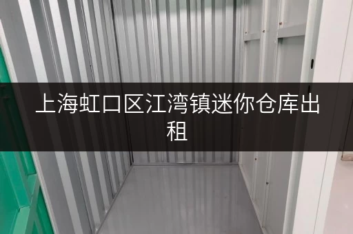 上海虹口区江湾镇迷你仓库出租，价格实惠空间灵活