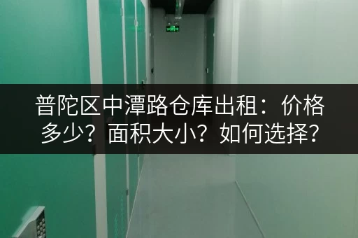 普陀区中潭路仓库出租：价格多少？面积大小？如何选择？