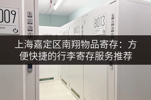 上海嘉定区南翔物品寄存：方便快捷的行李寄存服务推荐
