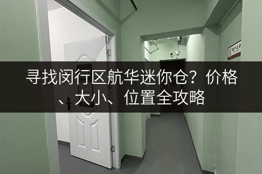 寻找闵行区航华迷你仓？价格、大小、位置全攻略