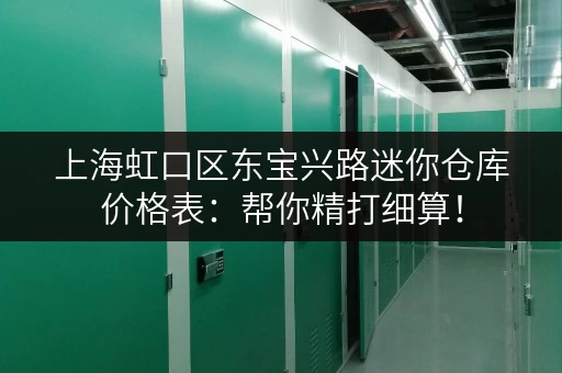 上海虹口区东宝兴路迷你仓库价格表：帮你精打细算！