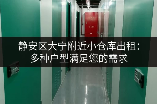 静安区大宁附近小仓库出租：多种户型满足您的需求