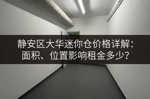 静安区大华迷你仓价格详解：面积、位置影响租金多少？