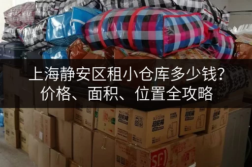 上海静安区租小仓库多少钱？价格、面积、位置全攻略