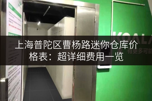上海普陀区曹杨路迷你仓库价格表：超详细费用一览