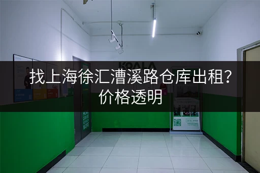 找上海徐汇漕溪路仓库出租？价格透明，选择多多