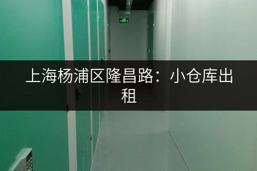 上海杨浦区隆昌路：小仓库出租，安全可靠，值得信赖