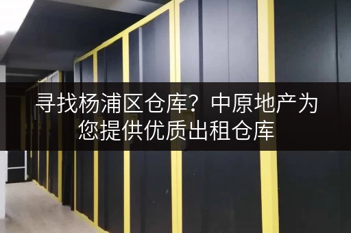 寻找杨浦区仓库？中原地产为您提供优质出租仓库