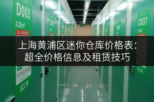 上海黄浦区迷你仓库价格表：超全价格信息及租赁技巧