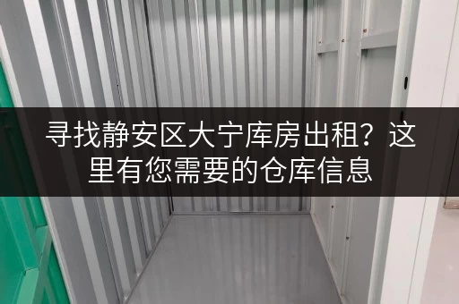 寻找静安区大宁库房出租？这里有您需要的仓库信息