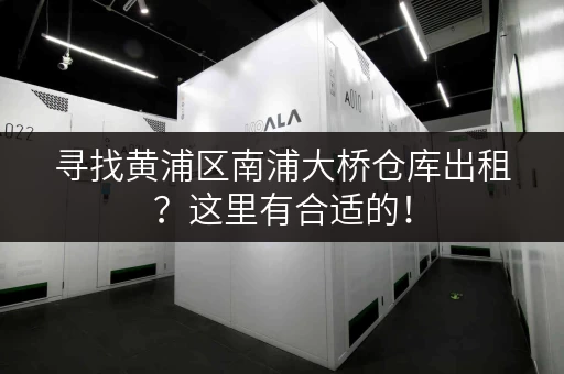 寻找黄浦区南浦大桥仓库出租？这里有合适的！
