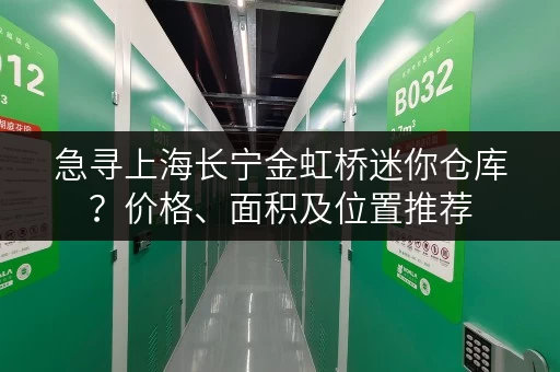 急寻上海长宁金虹桥迷你仓库？价格、面积及位置推荐