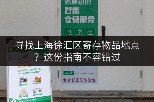 寻找上海徐汇区寄存物品地点？这份指南不容错过