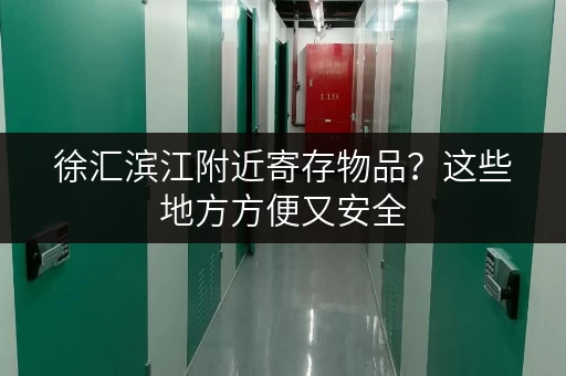 徐汇滨江附近寄存物品？这些地方方便又安全