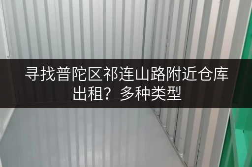 寻找普陀区祁连山路附近仓库出租？多种类型，总有一款适合您！