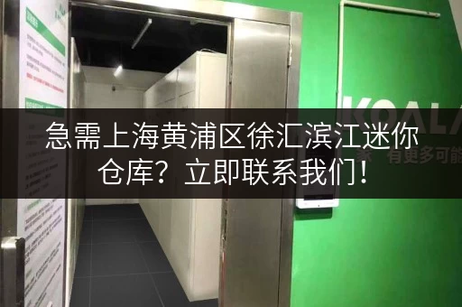 急需上海黄浦区徐汇滨江迷你仓库？立即联系我们！