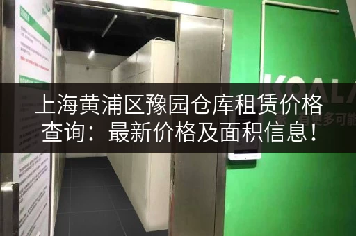 上海黄浦区豫园仓库租赁价格查询：最新价格及面积信息！