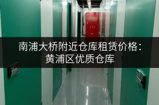 南浦大桥附近仓库租赁价格：黄浦区优质仓库，价格透明，值得信赖！