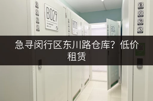 急寻闵行区东川路仓库？低价租赁，多种面积选择