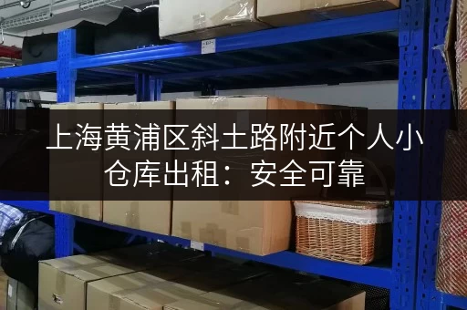 上海黄浦区斜土路附近个人小仓库出租：安全可靠，拎包入住