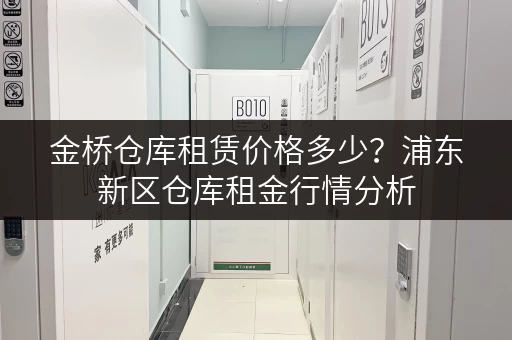 金桥仓库租赁价格多少？浦东新区仓库租金行情分析