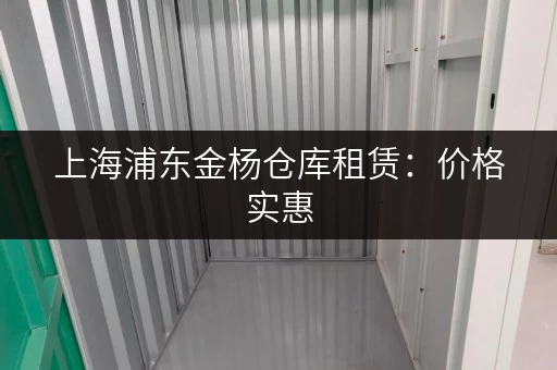 上海浦东金杨仓库租赁：价格实惠，多种面积可选
