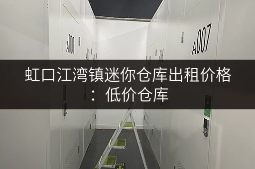虹口江湾镇迷你仓库出租价格：低价仓库，安全可靠，多种选择