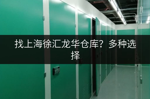 找上海徐汇龙华仓库？多种选择，月租日租皆可，立即咨询