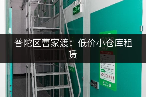 普陀区曹家渡：低价小仓库租赁，方便快捷好停车