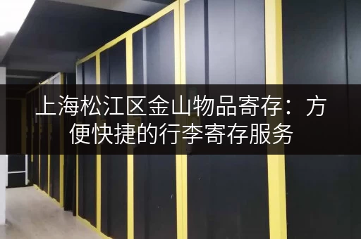 上海松江区金山物品寄存：方便快捷的行李寄存服务