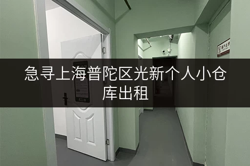 急寻上海普陀区光新个人小仓库出租，多种面积可选