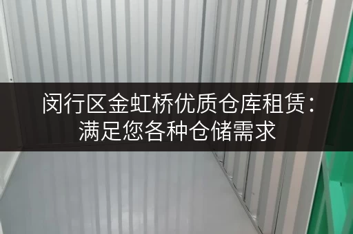 闵行区金虹桥优质仓库租赁：满足您各种仓储需求