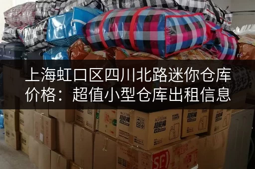 上海虹口区四川北路迷你仓库价格：超值小型仓库出租信息