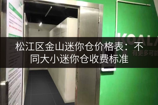 松江区金山迷你仓价格表：不同大小迷你仓收费标准