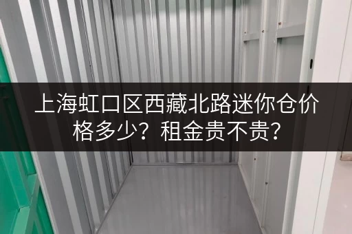 上海虹口区西藏北路迷你仓价格多少?租金贵不贵? 上海虹口区西藏北路迷你仓价格多少?租金贵不贵?