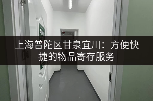 上海普陀区甘泉宜川:方便快捷的物品寄存服务 上海普陀区甘泉宜川:方便快捷的物品寄存服务
