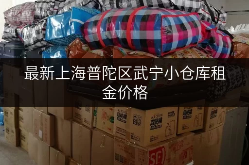 最新上海普陀区武宁小仓库租金价格，帮你找到合适的仓库！