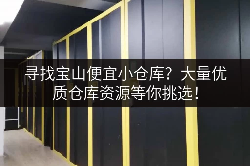 寻找宝山便宜小仓库？大量优质仓库资源等你挑选！