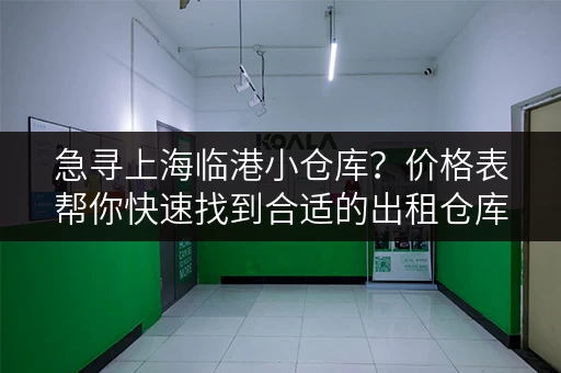 急寻上海临港小仓库？价格表帮你快速找到合适的出租仓库！