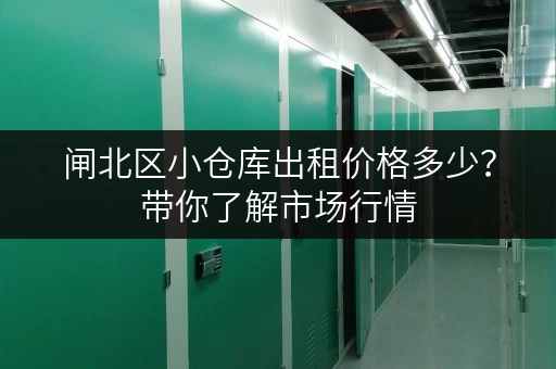 闸北区小仓库出租价格多少？带你了解市场行情