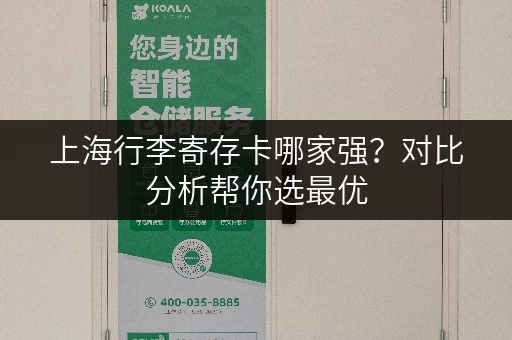 上海行李寄存卡哪家强？对比分析帮你选最优