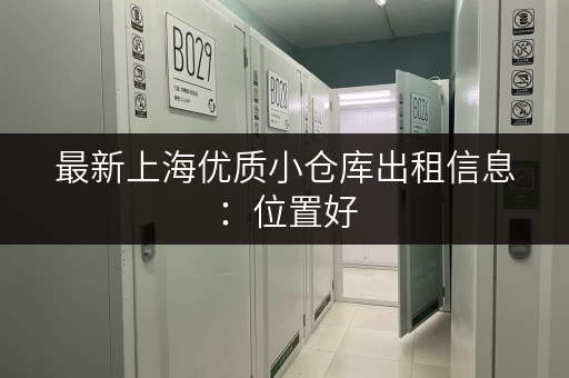 最新上海优质小仓库出租信息：位置好，价格低，多种类型任您挑选